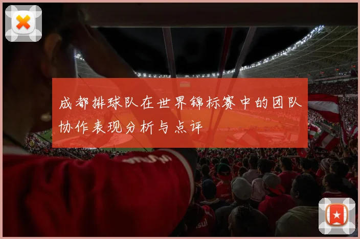 成都排球队在世界锦标赛中的团队协作表现分析与点评