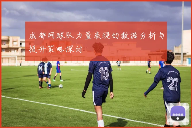 成都网球队力量表现的数据分析与提升策略探讨