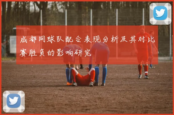 成都网球队配合表现分析及其对比赛胜负的影响研究
