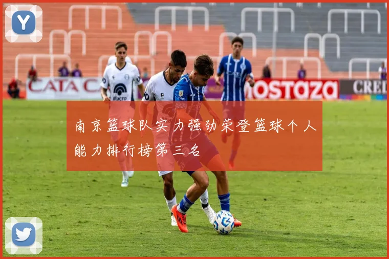 南京篮球队实力强劲荣登篮球个人能力排行榜第三名