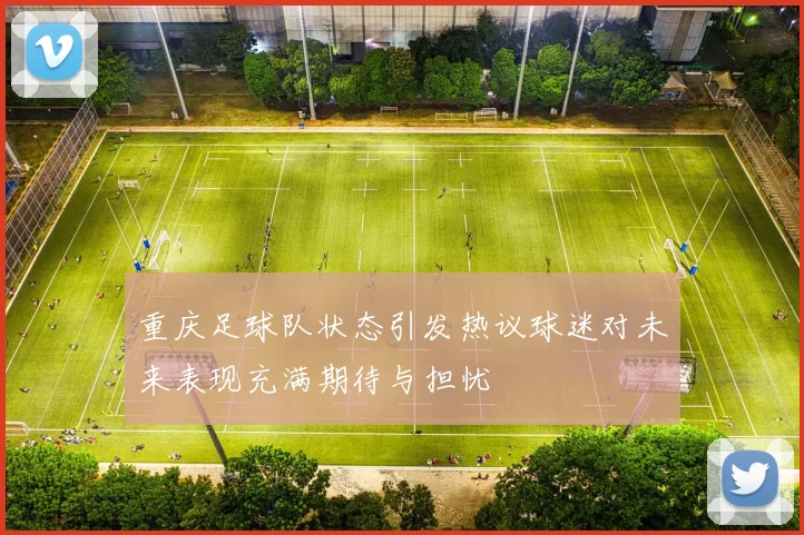 重庆足球队状态引发热议球迷对未来表现充满期待与担忧