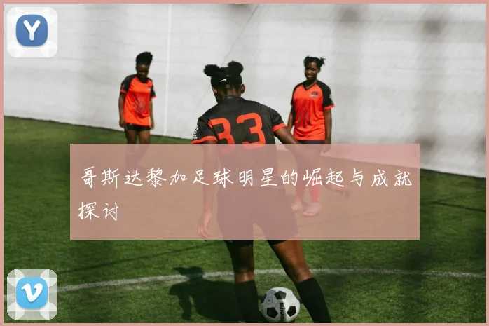 哥斯达黎加足球明星的崛起与成就探讨