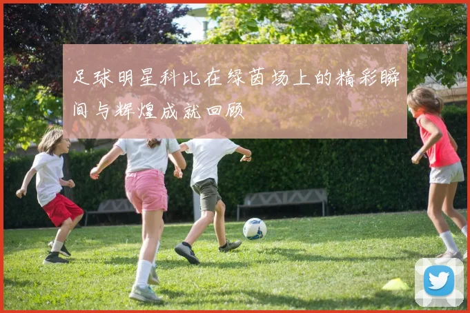 足球明星科比在绿茵场上的精彩瞬间与辉煌成就回顾