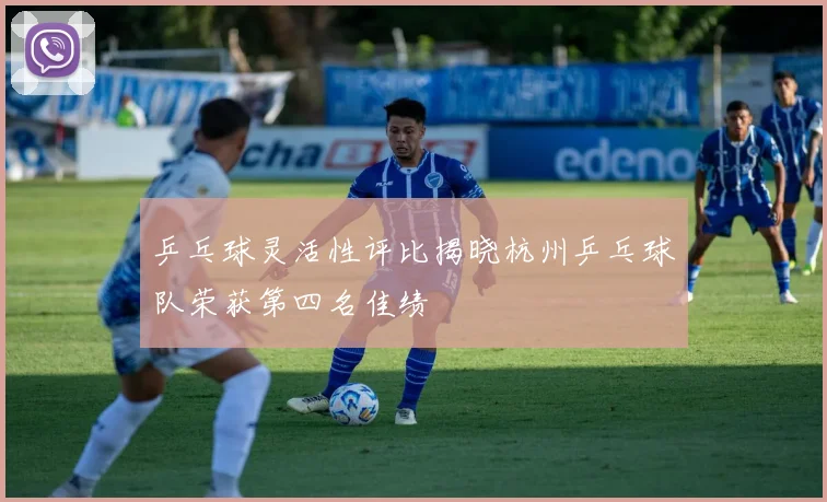 乒乓球灵活性评比揭晓杭州乒乓球队荣获第四名佳绩