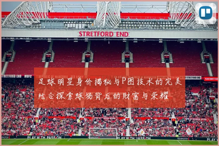 足球明星身价揭秘与P图技术的完美结合探索球场背后的财富与荣耀
