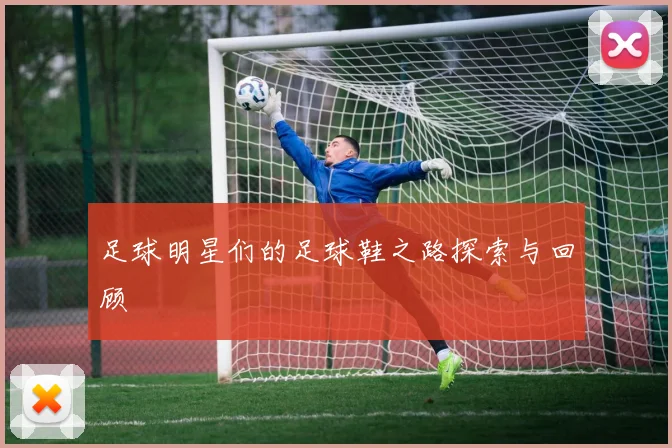 足球明星们的足球鞋之路探索与回顾