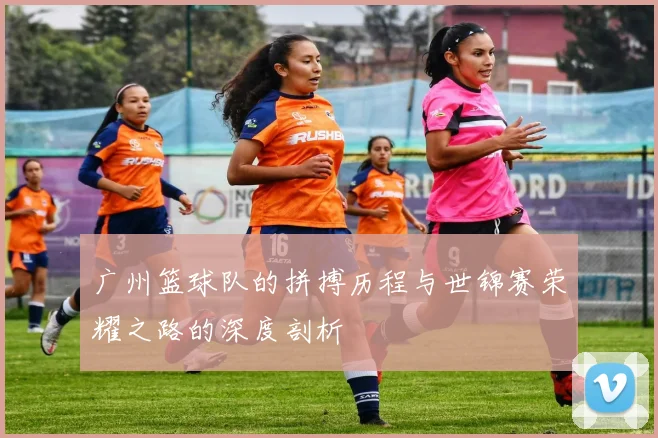 广州篮球队的拼搏历程与世锦赛荣耀之路的深度剖析