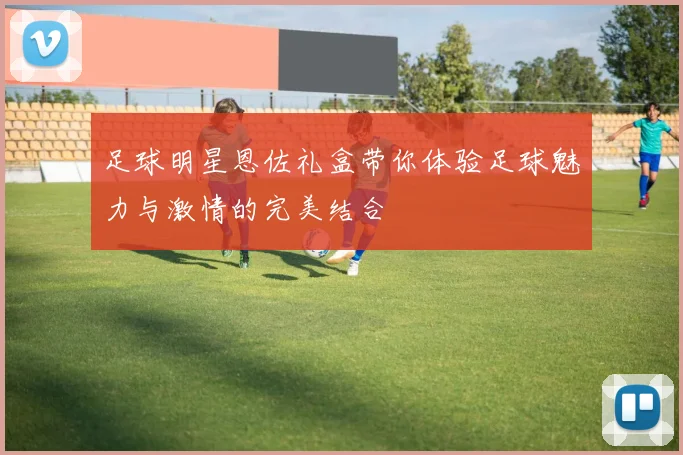 足球明星恩佐礼盒带你体验足球魅力与激情的完美结合