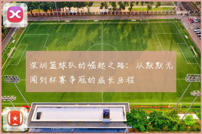 深圳篮球队的崛起之路：从默默无闻到杯赛争冠的成长历程