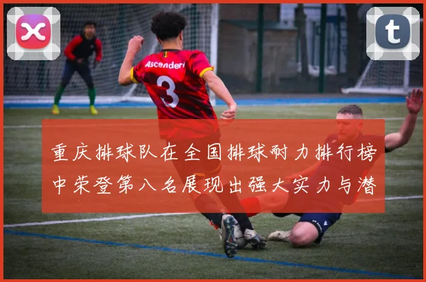 重庆排球队在全国排球耐力排行榜中荣登第八名展现出强大实力与潜力