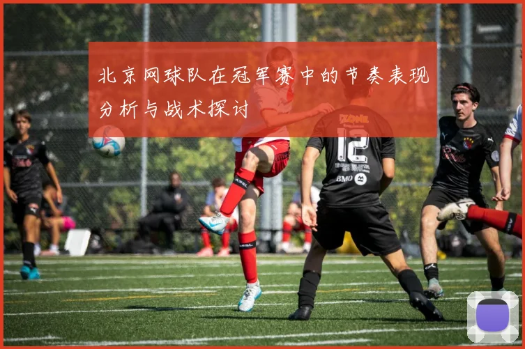 北京网球队在冠军赛中的节奏表现分析与战术探讨