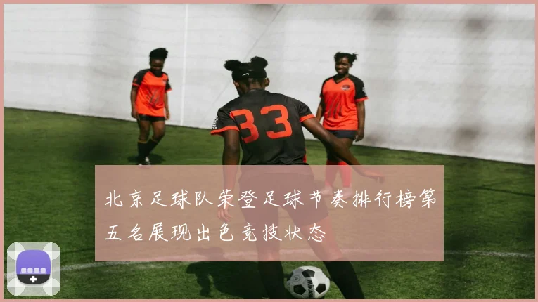 北京足球队荣登足球节奏排行榜第五名展现出色竞技状态